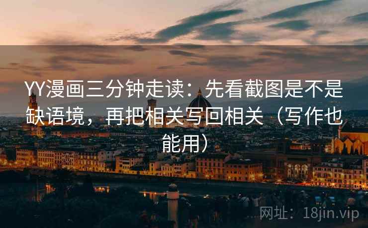 YY漫画三分钟走读：先看截图是不是缺语境，再把相关写回相关（写作也能用）