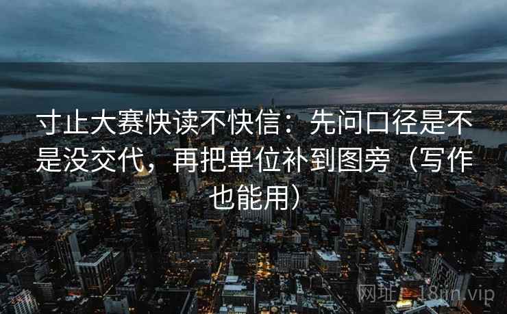 寸止大赛快读不快信：先问口径是不是没交代，再把单位补到图旁（写作也能用）