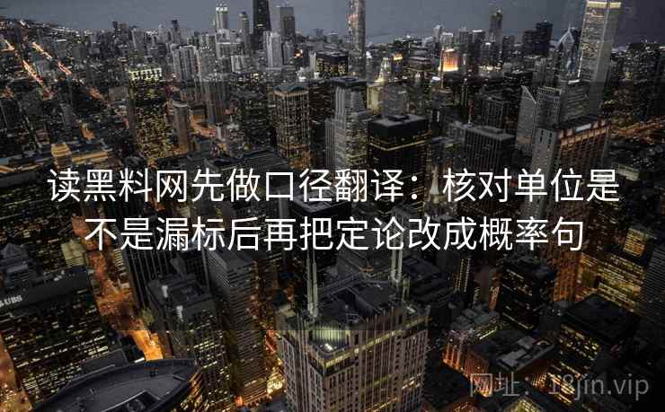 读黑料网先做口径翻译：核对单位是不是漏标后再把定论改成概率句