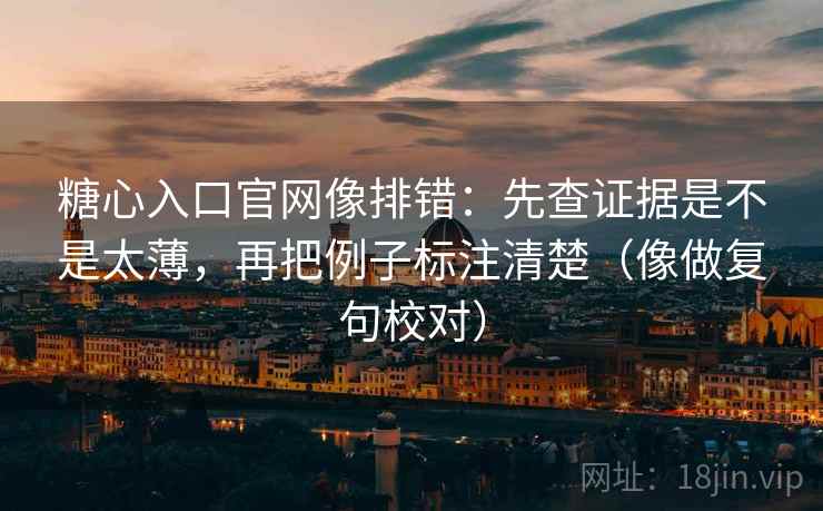 糖心入口官网像排错：先查证据是不是太薄，再把例子标注清楚（像做复句校对）