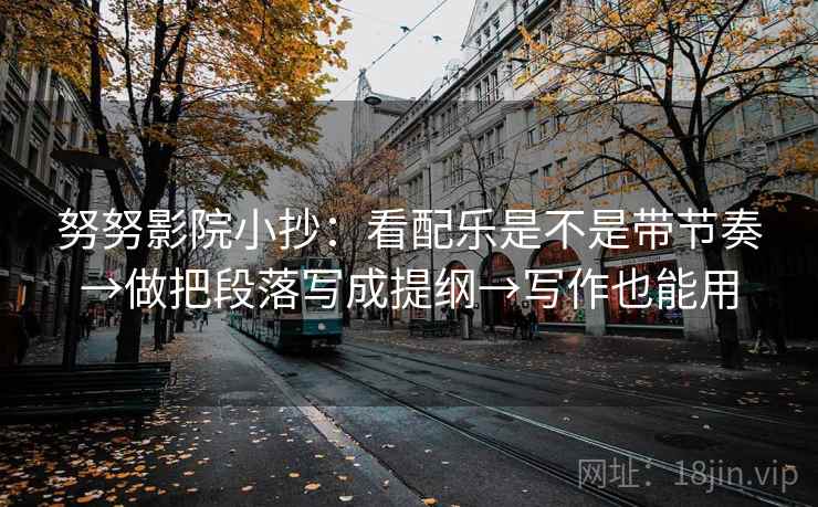 努努影院小抄：看配乐是不是带节奏→做把段落写成提纲→写作也能用