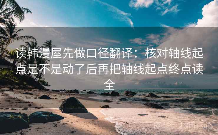 读韩漫屋先做口径翻译：核对轴线起点是不是动了后再把轴线起点终点读全