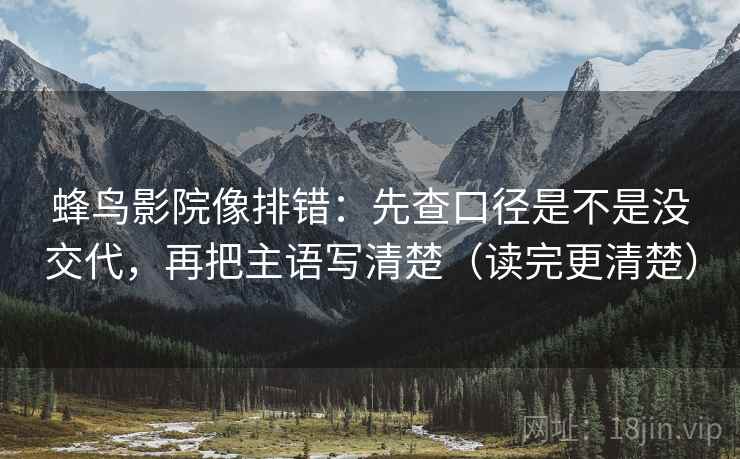 蜂鸟影院像排错：先查口径是不是没交代，再把主语写清楚（读完更清楚）