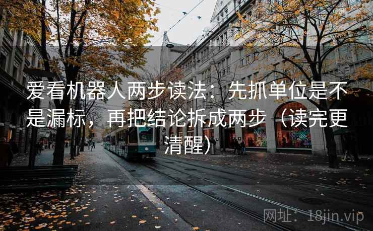 爱看机器人两步读法：先抓单位是不是漏标，再把结论拆成两步（读完更清醒）