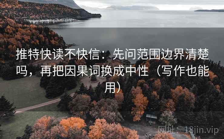 推特快读不快信：先问范围边界清楚吗，再把因果词换成中性（写作也能用）