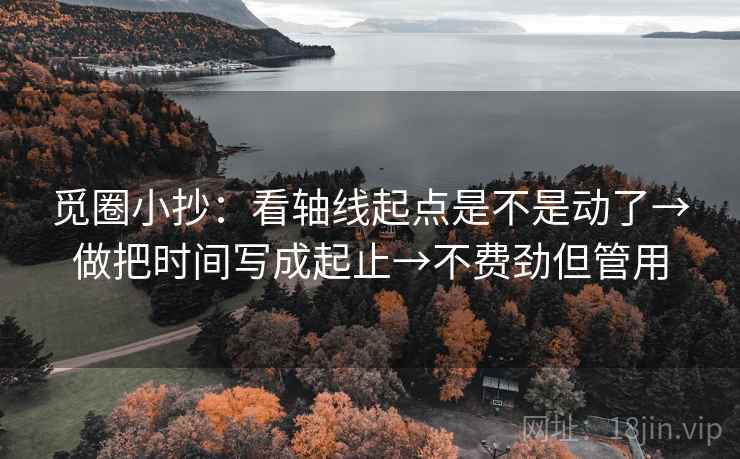 觅圈小抄：看轴线起点是不是动了→做把时间写成起止→不费劲但管用