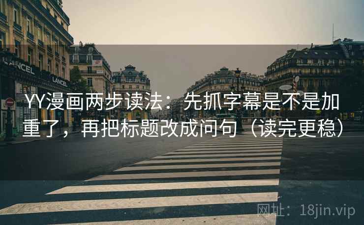 YY漫画两步读法：先抓字幕是不是加重了，再把标题改成问句（读完更稳）