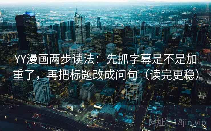 YY漫画两步读法：先抓字幕是不是加重了，再把标题改成问句（读完更稳）