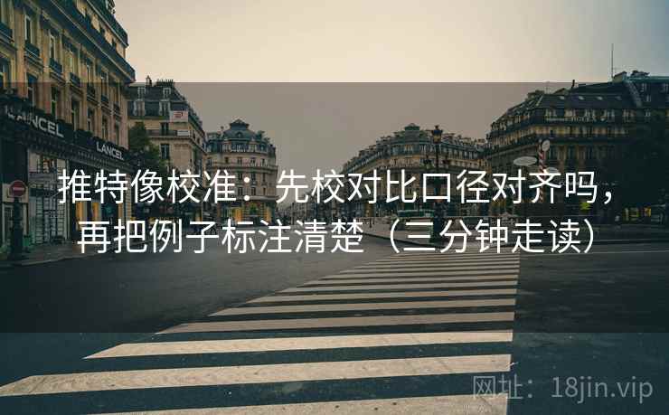 推特像校准：先校对比口径对齐吗，再把例子标注清楚（三分钟走读）