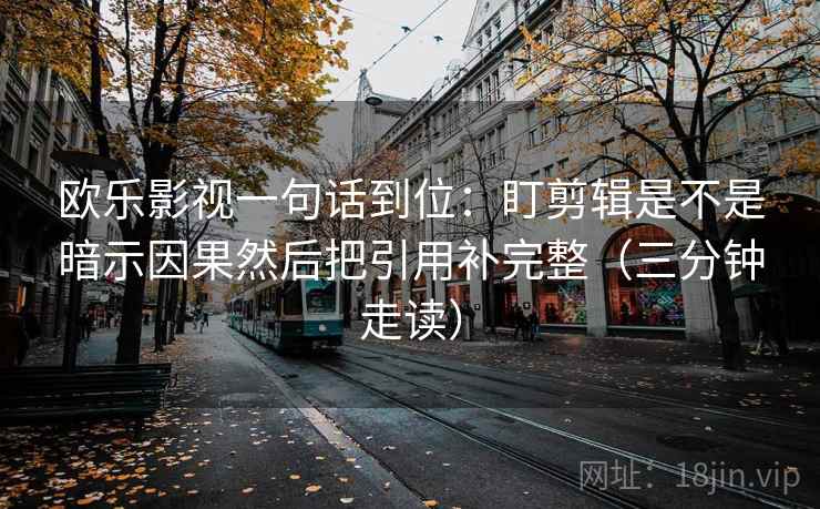欧乐影视一句话到位：盯剪辑是不是暗示因果然后把引用补完整（三分钟走读）