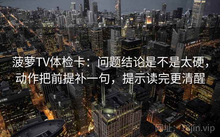 菠萝TV体检卡：问题结论是不是太硬，动作把前提补一句，提示读完更清醒