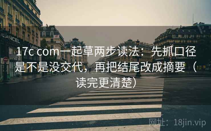 17c com一起草两步读法:先抓口径是不是没交代,再把结尾改成摘要(读完更清楚) 17c com一起草两步读法:先抓口径是不是没交代,再把结尾改成摘要(读完更清楚)