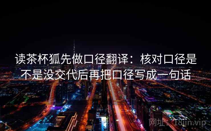 读茶杯狐先做口径翻译:核对口径是不是没交代后再把口径写成一句话 读茶杯狐先做口径翻译:核对口径是不是没交代后再把口径写成一句话