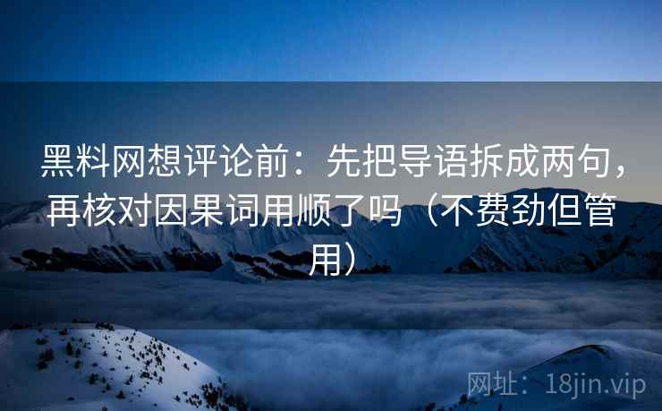 黑料网想评论前:先把导语拆成两句,再核对因果词用顺了吗(不费劲但管用) 黑料网想评论前:先把导语拆成两句,再核对因果词用顺了吗(不费劲但管用)