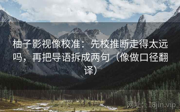 柚子影视像校准:先校推断走得太远吗,再把导语拆成两句(像做口径翻译) 柚子影视像校准:先校推断走得太远吗,再把导语拆成两句(像做口径翻译)