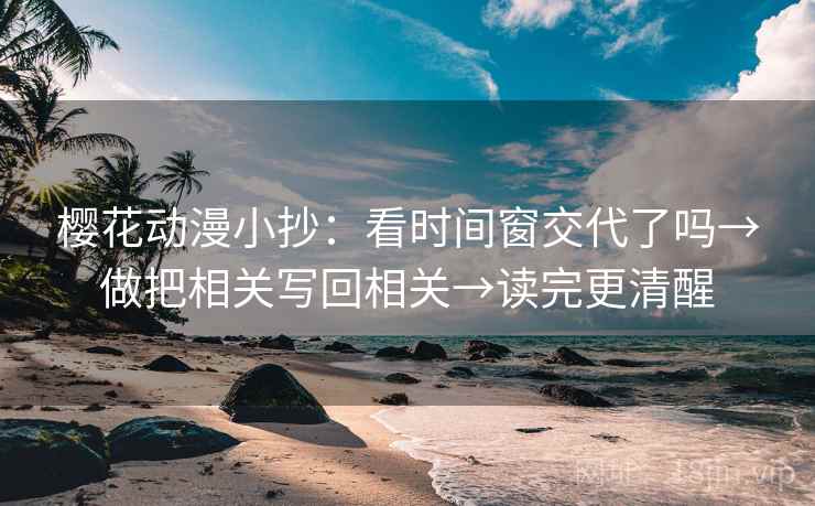 樱花动漫小抄：看时间窗交代了吗→做把相关写回相关→读完更清醒
