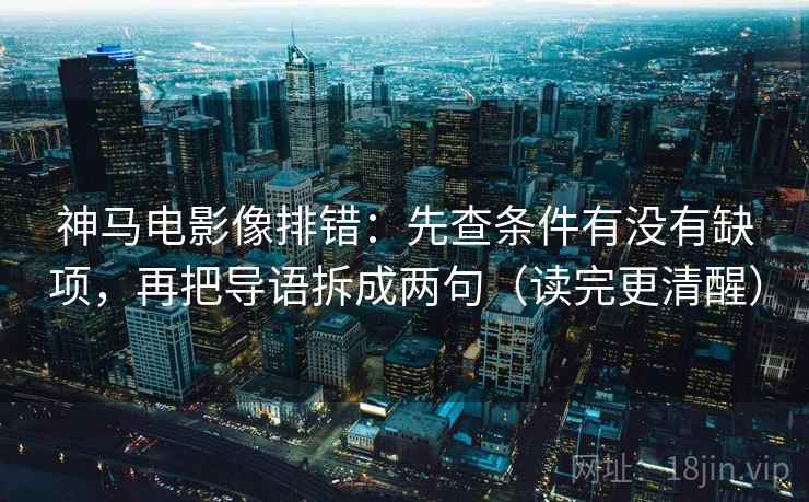 神马电影像排错：先查条件有没有缺项，再把导语拆成两句（读完更清醒）