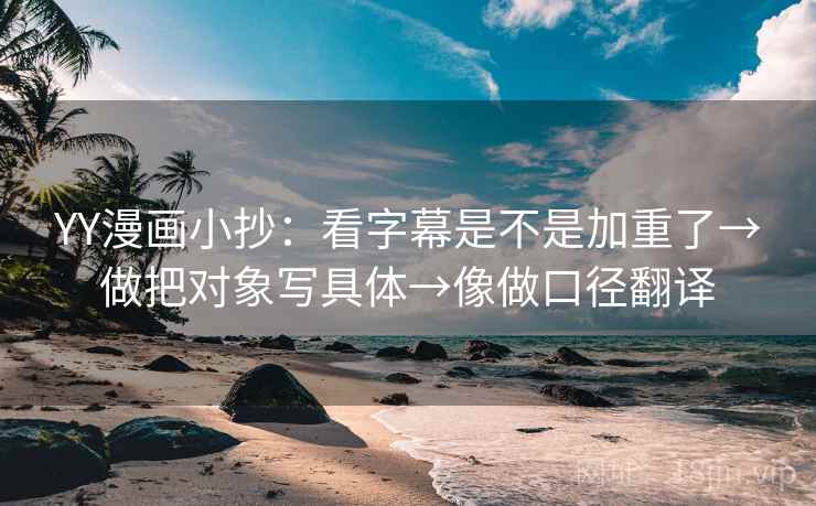 YY漫画小抄：看字幕是不是加重了→做把对象写具体→像做口径翻译