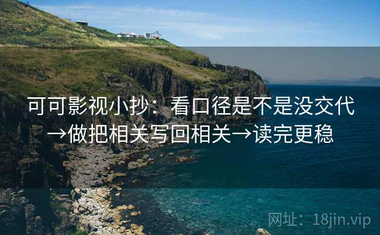 可可影视小抄：看口径是不是没交代→做把相关写回相关→读完更稳