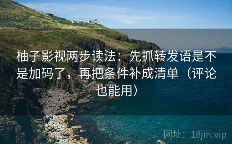 柚子影视两步读法：先抓转发语是不是加码了，再把条件补成清单（评论也能用）