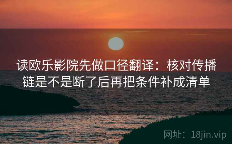 读欧乐影院先做口径翻译：核对传播链是不是断了后再把条件补成清单
