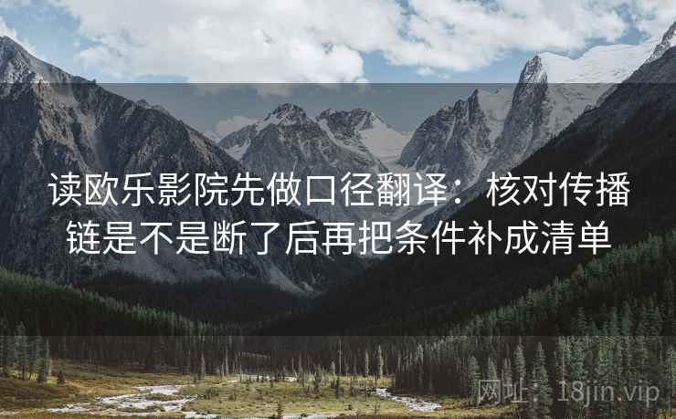 读欧乐影院先做口径翻译：核对传播链是不是断了后再把条件补成清单