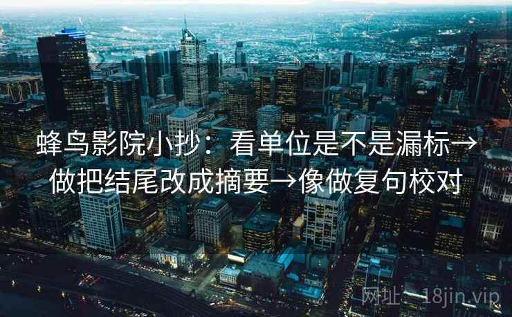蜂鸟影院小抄：看单位是不是漏标→做把结尾改成摘要→像做复句校对