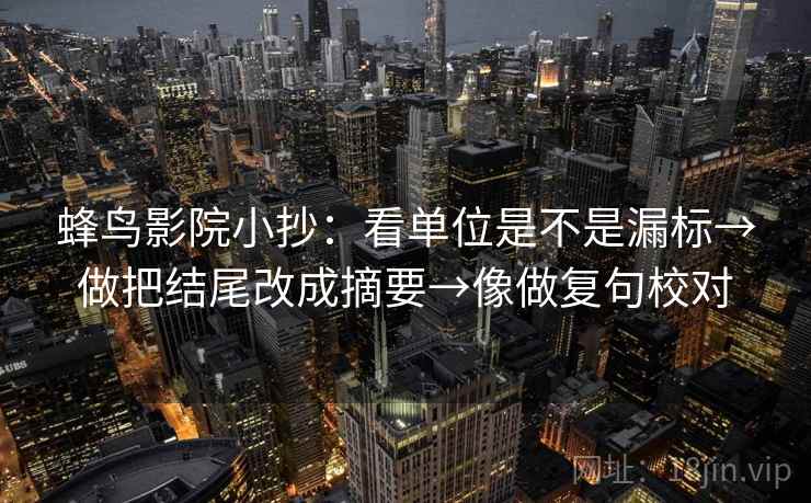 蜂鸟影院小抄：看单位是不是漏标→做把结尾改成摘要→像做复句校对