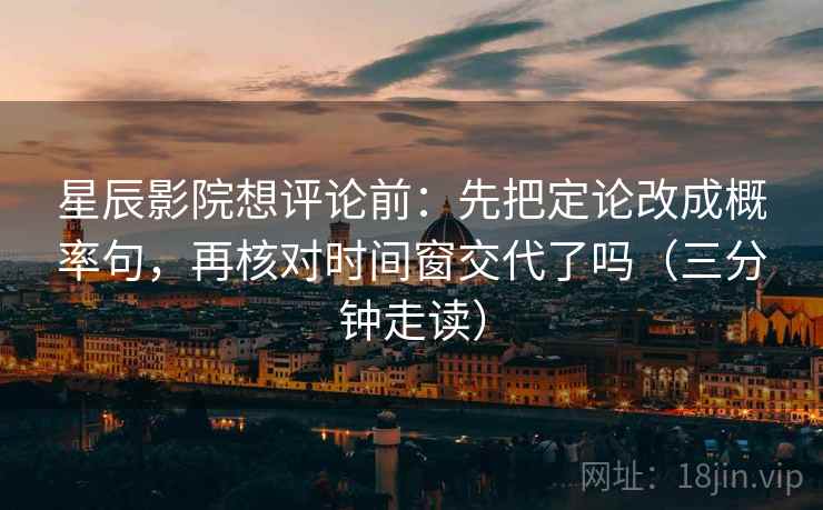 星辰影院想评论前：先把定论改成概率句，再核对时间窗交代了吗（三分钟走读）